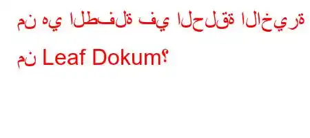 من هي الطفلة في الحلقة الاخيرة من Leaf Dokum؟